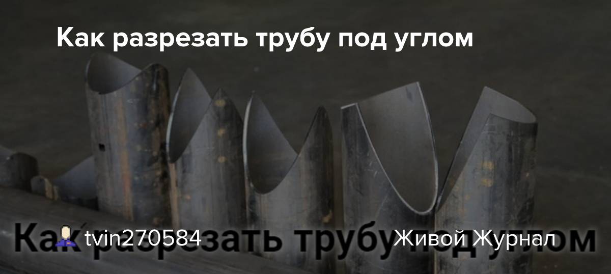 Как правильно отрезать трубу под углом